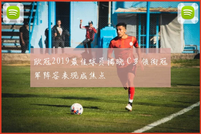 欧冠2019最佳球员揭晓 C罗领衔冠军阵容表现成焦点