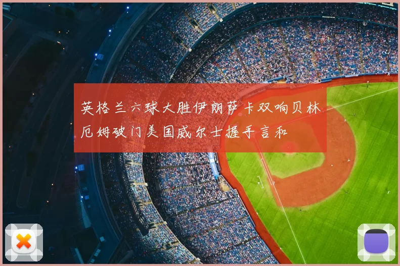英格兰六球大胜伊朗萨卡双响贝林厄姆破门美国威尔士握手言和