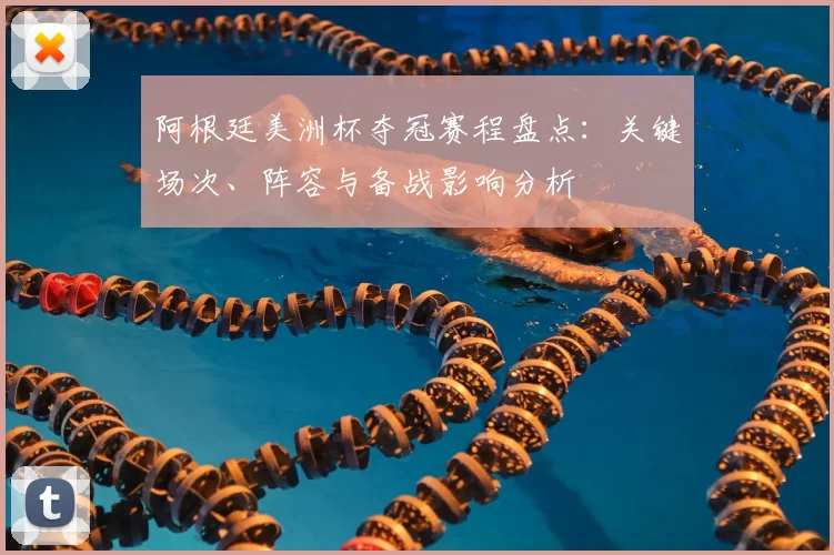 阿根廷美洲杯夺冠赛程盘点:关键场次、阵容与备战影响分析