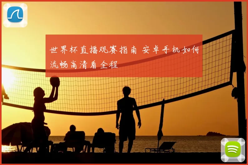 世界杯直播观赛指南 安卓手机如何流畅高清看全程
