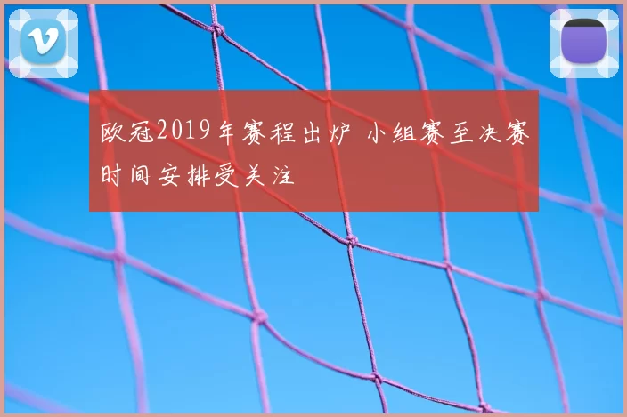 欧冠2019年赛程出炉 小组赛至决赛时间安排受关注