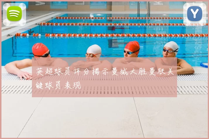 英超球员评分揭示曼城大胜曼联关键球员表现