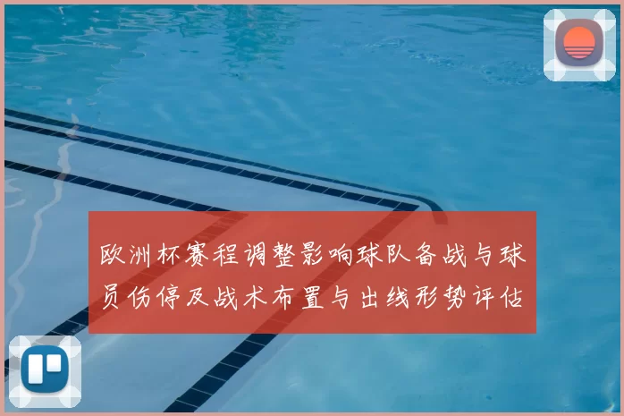 欧洲杯赛程调整影响球队备战与球员伤停及战术布置与出线形势评估
