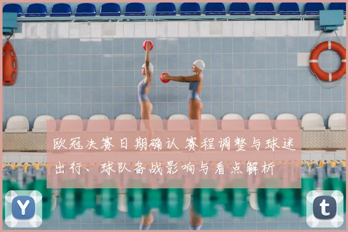 欧冠决赛日期确认 赛程调整与球迷出行、球队备战影响与看点解析