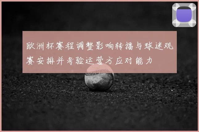 欧洲杯赛程调整影响转播与球迷观赛安排并考验运营方应对能力