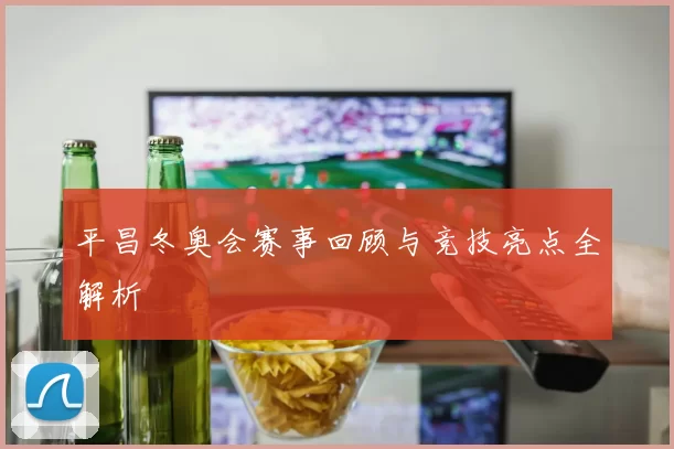 平昌冬奥会赛事回顾与竞技亮点全解析