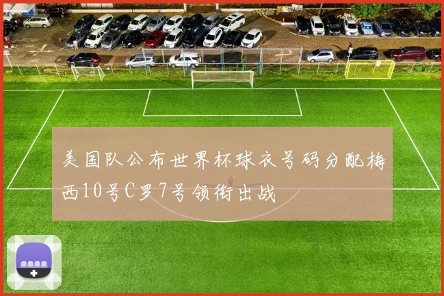 美国队公布世界杯球衣号码分配梅西10号C罗7号领衔出战