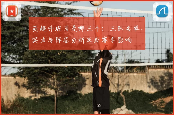 英超升班马是哪三个：三队名单、实力与阵容分析及新赛季影响