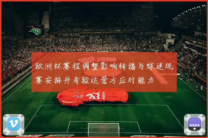 欧洲杯赛程调整影响转播与球迷观赛安排并考验运营方应对能力