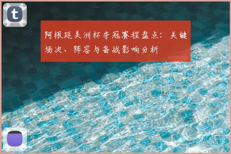 阿根廷美洲杯夺冠赛程盘点：关键场次、阵容与备战影响分析