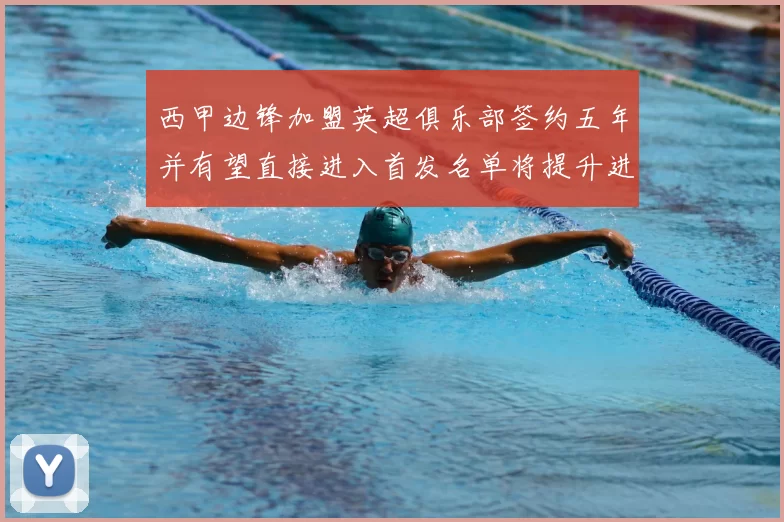 西甲边锋加盟英超俱乐部签约五年并有望直接进入首发名单将提升进攻选择