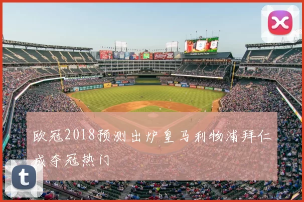 欧冠2018预测出炉皇马利物浦拜仁成夺冠热门