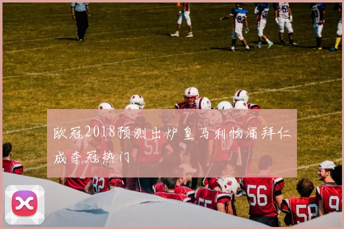 欧冠2018预测出炉皇马利物浦拜仁成夺冠热门