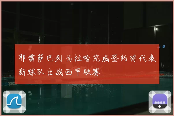 耶雷萨巴列戈拉哈完成签约将代表新球队出战西甲联赛