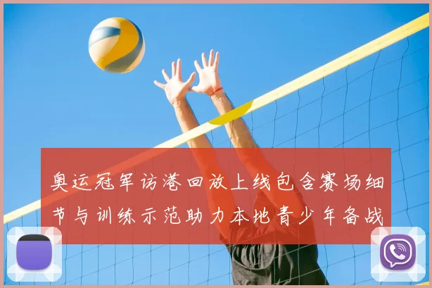 奥运冠军访港回放上线包含赛场细节与训练示范助力本地青少年备战